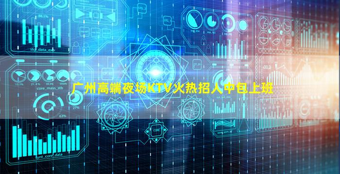 广州高端夜场KTV火热招人中包上班